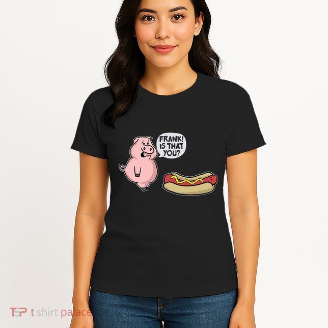 Frank! Is That You Pig And Hot Dog Womens T-Shirt