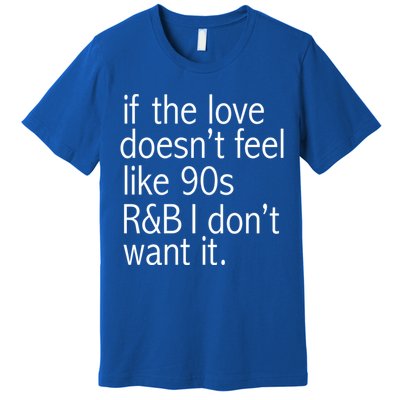 Funny If The Love Doesnt Feel Like 90s R And B Gift Premium T-Shirt