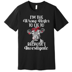 Funny I'm The Wrong Heifer To Like To Because I Investigate Premium T-Shirt