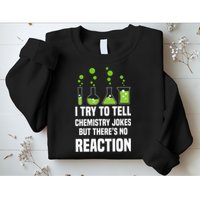 Funny I Try To Tell Chemistry Jokes But There Is No Reaction Sweatshirt