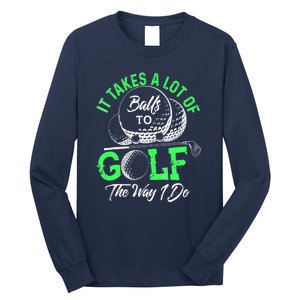 Funny It Takes A Lot Of Balls To Golf The Way I Do Golf Gift Long Sleeve Shirt