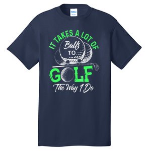 Funny It Takes A Lot Of Balls To Golf The Way I Do Golf Gift Tall T-Shirt