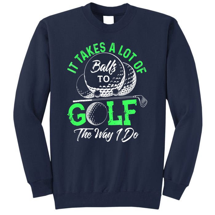 Funny It Takes A Lot Of Balls To Golf The Way I Do Golf Gift Tall Sweatshirt