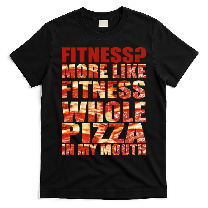 Fitness More Like Fitness Whole Pizza In My Mouth T-Shirt