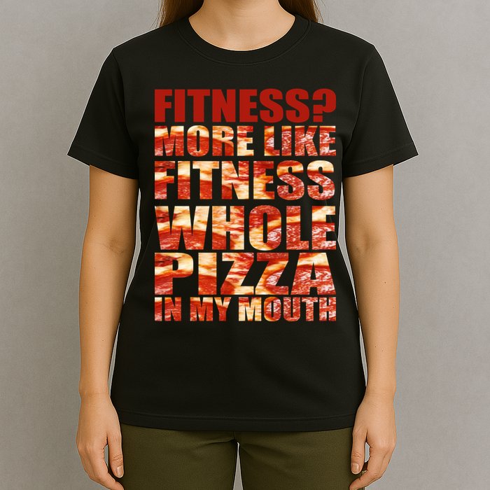 Fitness More Like Fitness Whole Pizza In My Mouth T-Shirt