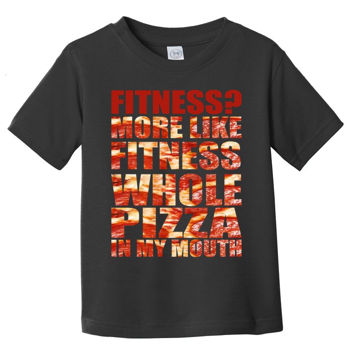 Fitness More Like Fitness Whole Pizza In My Mouth Toddler T-Shirt