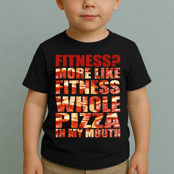 Fitness More Like Fitness Whole Pizza In My Mouth Toddler T-Shirt