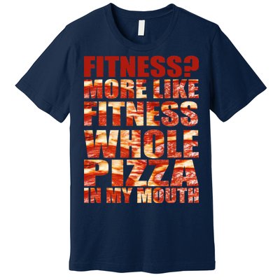 Fitness More Like Fitness Whole Pizza In My Mouth Premium T-Shirt