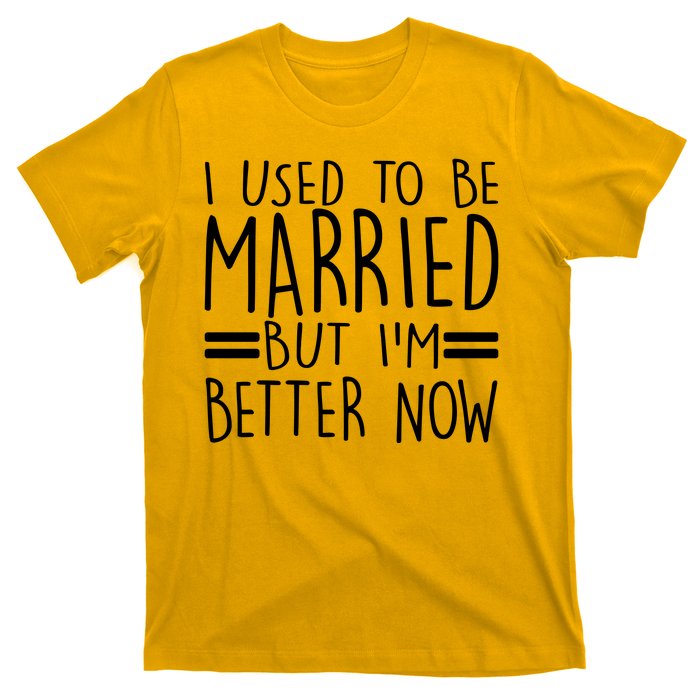 Funny I Used To Be Married But I'm Better Now T-Shirt