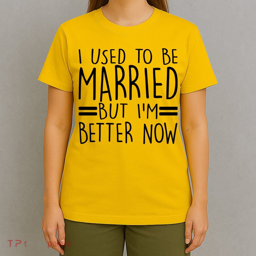 Funny I Used To Be Married But I'm Better Now T-Shirt