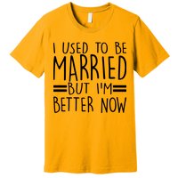 Funny I Used To Be Married But I'm Better Now Premium T-Shirt
