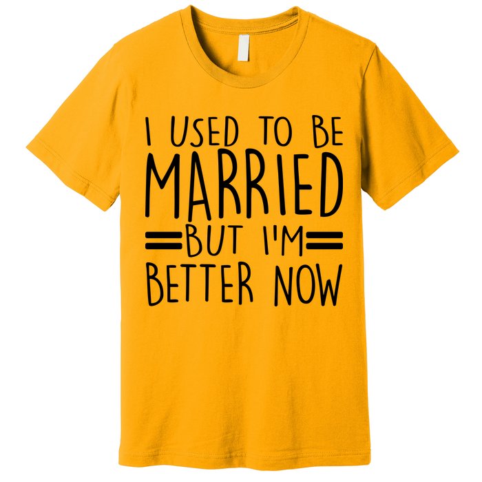 Funny I Used To Be Married But I'm Better Now Premium T-Shirt