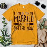 Funny I Used To Be Married But I'm Better Now Premium T-Shirt