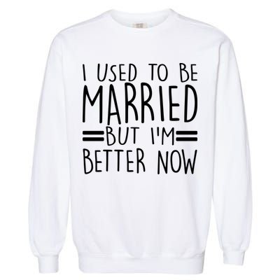 Funny I Used To Be Married But I'm Better Now Garment-Dyed Sweatshirt