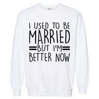 Funny I Used To Be Married But I'm Better Now Garment-Dyed Sweatshirt