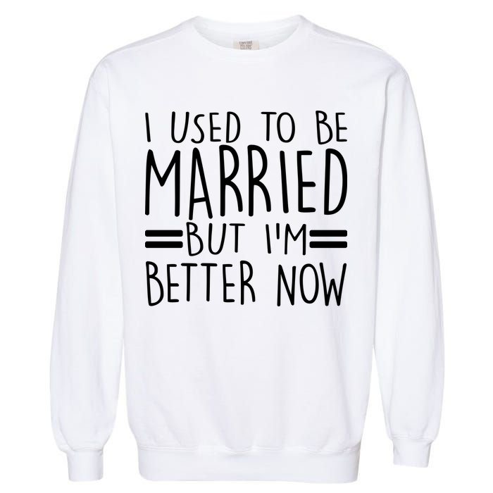 Funny I Used To Be Married But I'm Better Now Garment-Dyed Sweatshirt