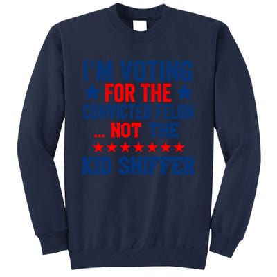 Funny Im Voting For The Convicted Felon Not The Kiid Sniffer Tall Sweatshirt