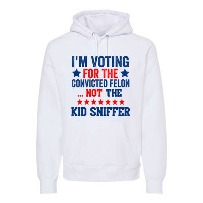 Funny Im Voting For The Convicted Felon Not The Kiid Sniffer Premium Hoodie