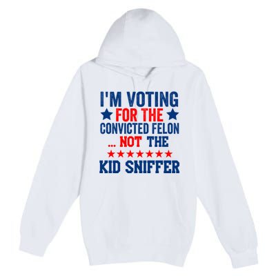 Funny Im Voting For The Convicted Felon Not The Kiid Sniffer Premium Pullover Hoodie