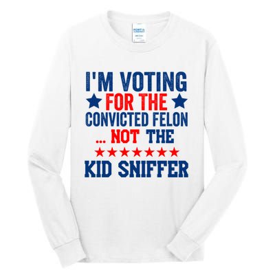 Funny Im Voting For The Convicted Felon Not The Kiid Sniffer Tall Long Sleeve T-Shirt