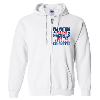 Funny Im Voting For The Convicted Felon Not The Kiid Sniffer Full Zip Hoodie