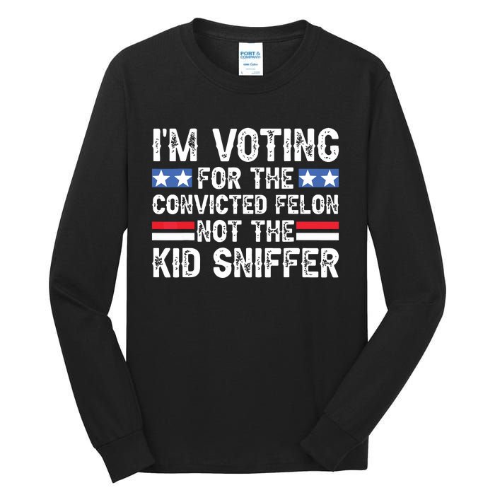 Funny Im Voting For The Convicted Felon Not Sniffer Tall Long Sleeve T-Shirt