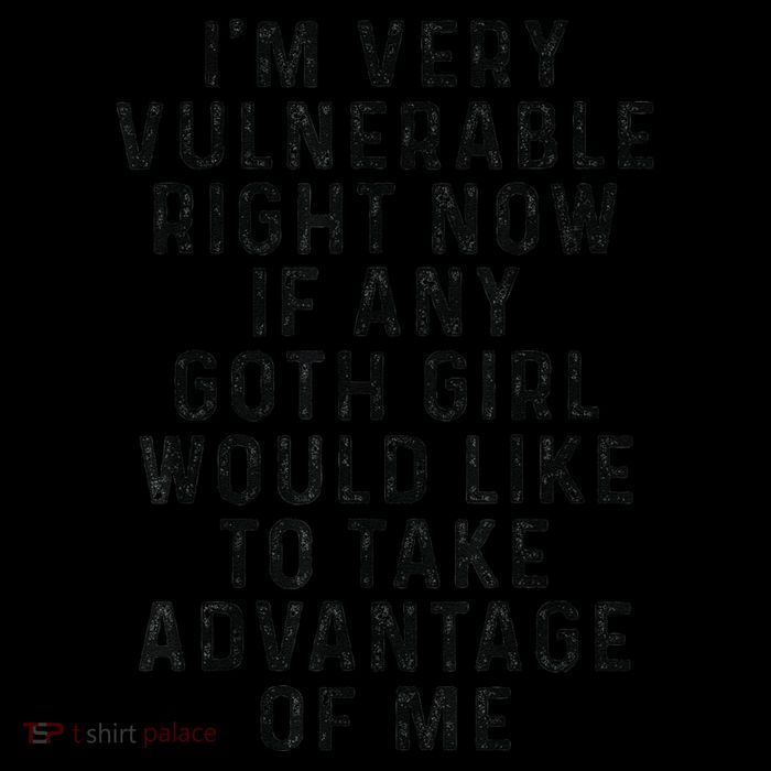 Funny IM Very Vulnerable Right Now If Any Goth Poster