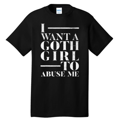 Funny I Want A Goth Girl To Abuse Me Tall T-Shirt