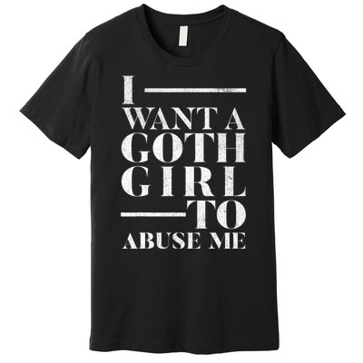 Funny I Want A Goth Girl To Abuse Me Premium T-Shirt