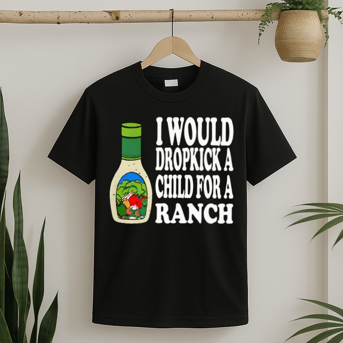Funny I Would Dropkick A Child For Ranch T-Shirt