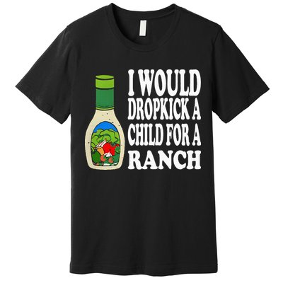 Funny I Would Dropkick A Child For Ranch Premium T-Shirt