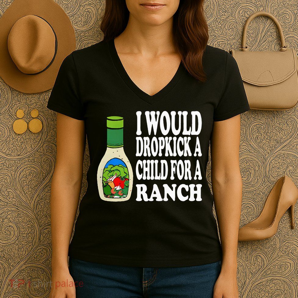 Funny I Would Dropkick A Child For Ranch Women's V-Neck T-Shirt