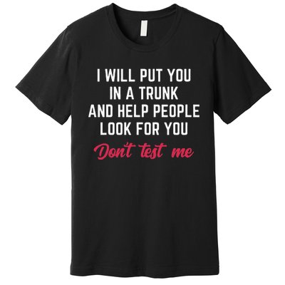 Funny I Will Put You In A Trunk And Help People Look For You Premium T-Shirt