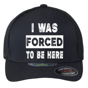 Funny I Was Forced To Be Here Sarcastic Gift Flexfit Unipanel Trucker Cap