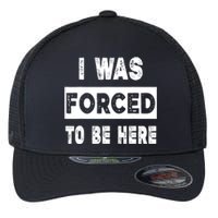 Funny I Was Forced To Be Here Sarcastic Gift Flexfit Unipanel Trucker Cap