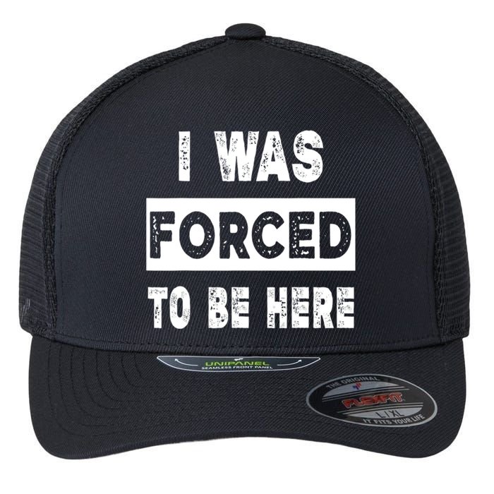 Funny I Was Forced To Be Here Sarcastic Gift Flexfit Unipanel Trucker Cap