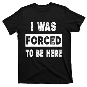 Funny I Was Forced To Be Here Sarcastic Gift T-Shirt