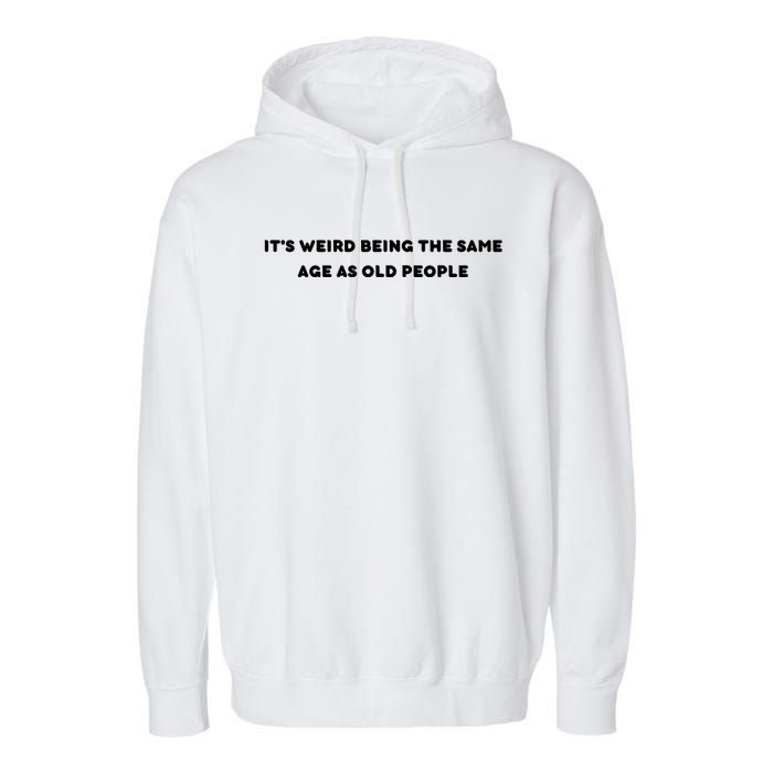 Funny It's Weird Being The Same Age As Old People Design Garment-Dyed Fleece Hoodie