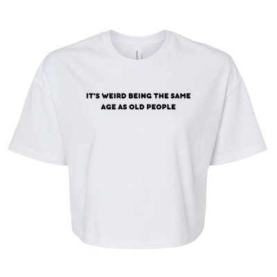 Funny It's Weird Being The Same Age As Old People Design Bella+Canvas Jersey Crop Tee