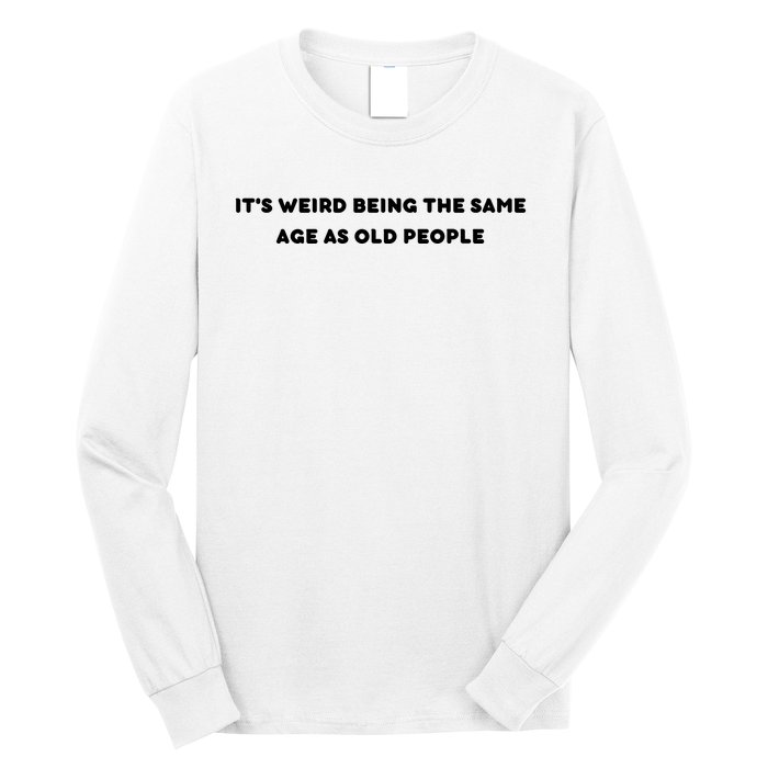 Funny It's Weird Being The Same Age As Old People Design Long Sleeve Shirt