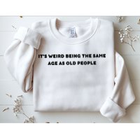 Funny It's Weird Being The Same Age As Old People Design Sweatshirt
