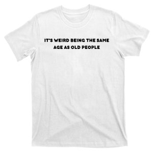 Funny It's Weird Being The Same Age As Old People Design T-Shirt