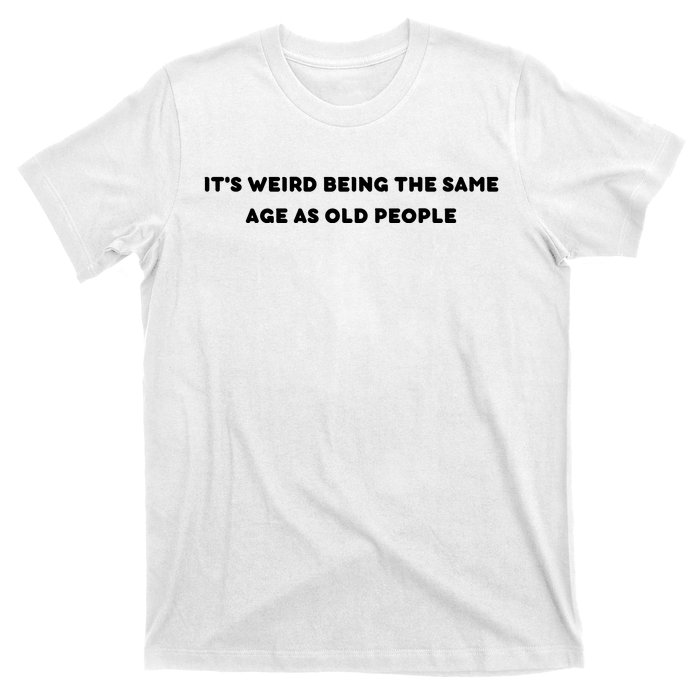 Funny It's Weird Being The Same Age As Old People Design T-Shirt