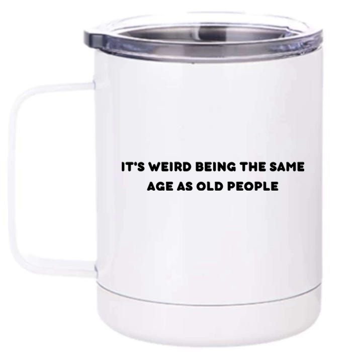 Funny It's Weird Being The Same Age As Old People Design 12 oz Stainless Steel Tumbler Cup