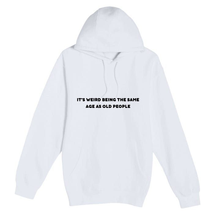 Funny It's Weird Being The Same Age As Old People Design Premium Pullover Hoodie