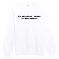 Funny It's Weird Being The Same Age As Old People Design Premium Crewneck Sweatshirt