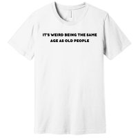 Funny It's Weird Being The Same Age As Old People Design Premium T-Shirt