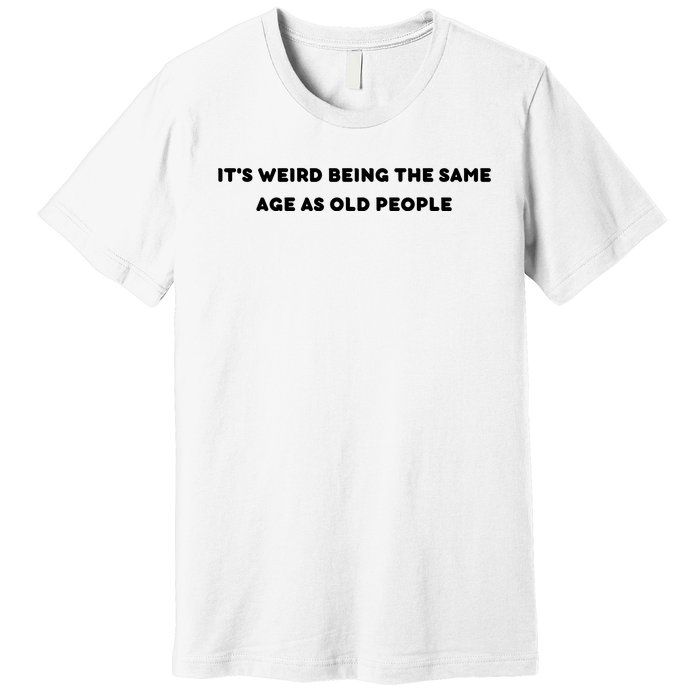 Funny It's Weird Being The Same Age As Old People Design Premium T-Shirt