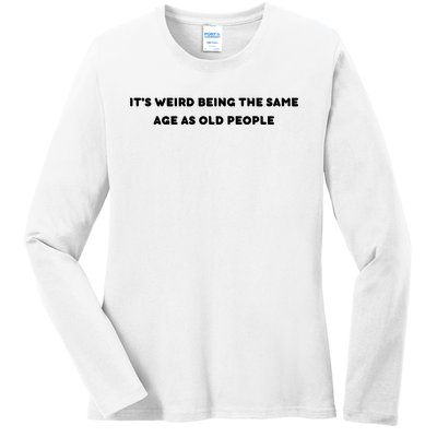 Funny It's Weird Being The Same Age As Old People Design Ladies Long Sleeve Shirt