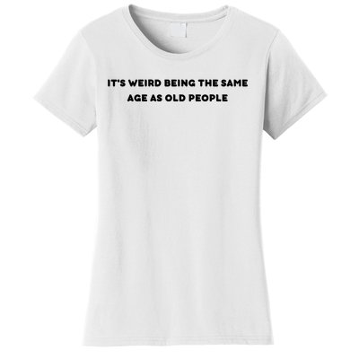 Funny It's Weird Being The Same Age As Old People Design Women's T-Shirt